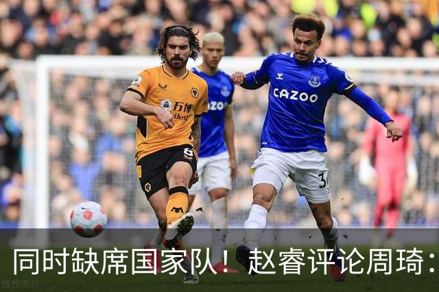 同时缺席国家队！赵睿评论周琦：研究布伦森特点教我，周琦：然后你打裁判？