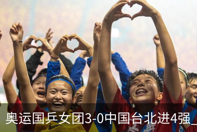 奥运国乒女团3-0中国台北进4强 将与韩国争决赛权