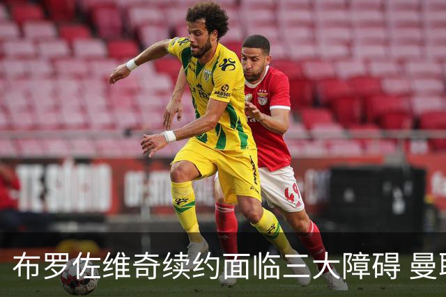 布罗佐维奇续约面临三大障碍 曼联巴黎正在关注他