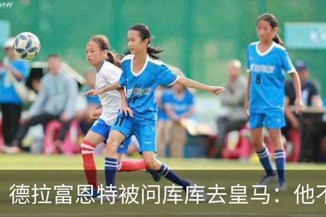 德拉富恩特被问库库去皇马：他不会因此分心 若他满意那我也一样