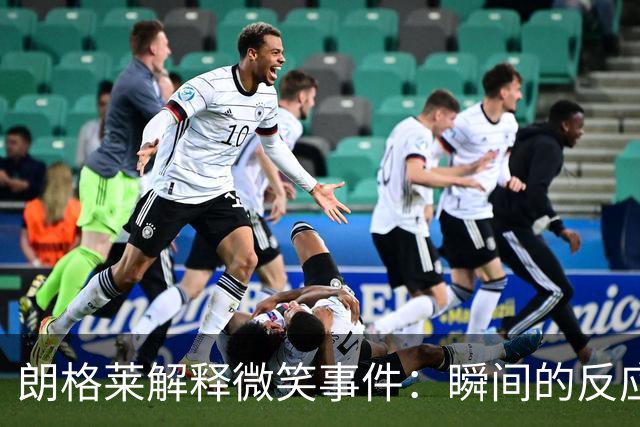 朗格莱解释微笑事件：瞬间的反应 不是对结果的感受