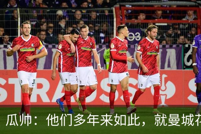 瓜帅：他们多年来如此，就曼城花钱才被炒新闻