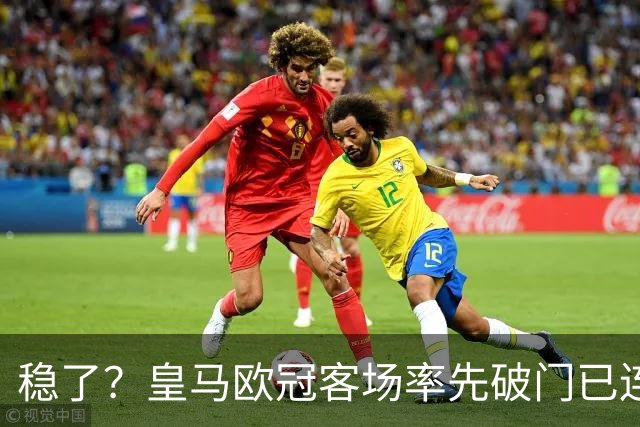 稳了？皇马欧冠客场率先破门已连续11年不败